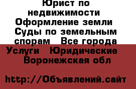 Юрист по недвижимости. Оформление земли. Суды по земельным спорам - Все города Услуги » Юридические   . Воронежская обл.